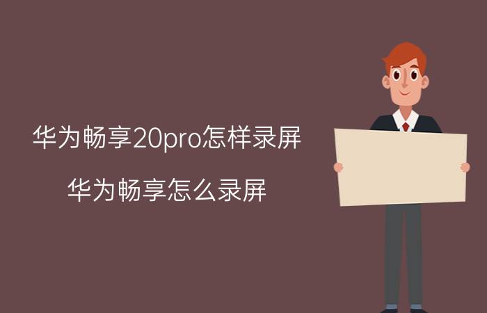 华为畅享20pro怎样录屏 华为畅享怎么录屏？